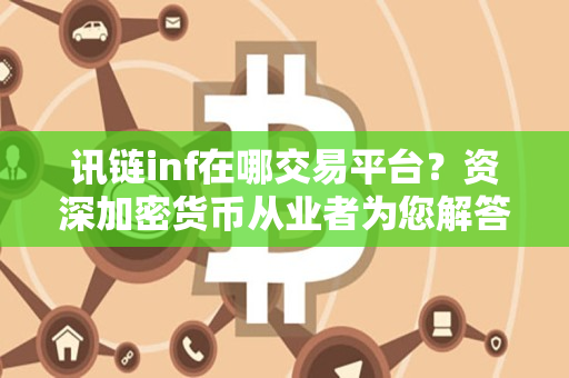 讯链inf在哪交易平台？资深加密货币从业者为您解答