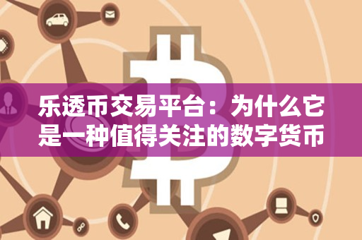 乐透币交易平台:为什么它是一种值得关注的数字货币交易平台? 乐透币交易平台:为什么它是一种值得关注的数字货币交易平台?