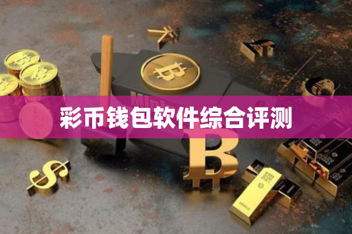彩币钱包软件综合评测 彩币钱包软件综合评测