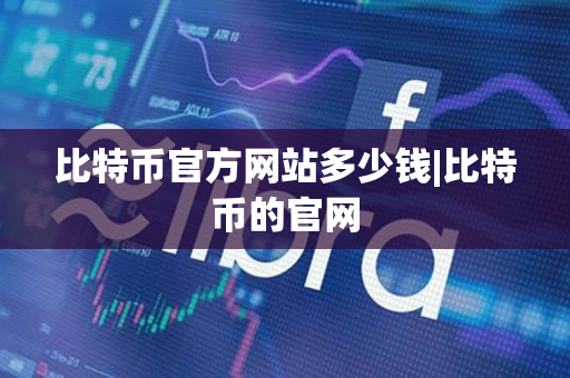 比特币官方网站多少钱|比特币的官网 比特币官方网站多少钱|比特币的官网