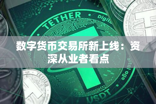 数字货币交易所新上线：资深从业者看点