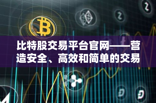 比特股交易平台官网——营造安全、高效和简单的交易环境 比特股交易平台官网——营造安全、高效和简单的交易环境