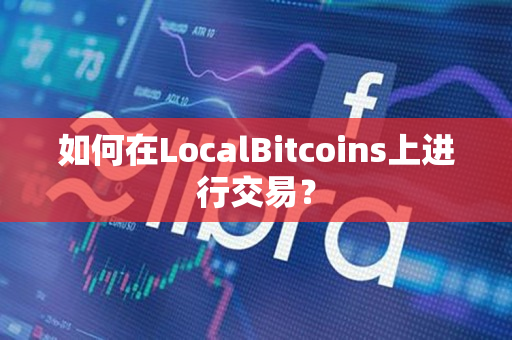 如何在LocalBitcoins上进行交易？