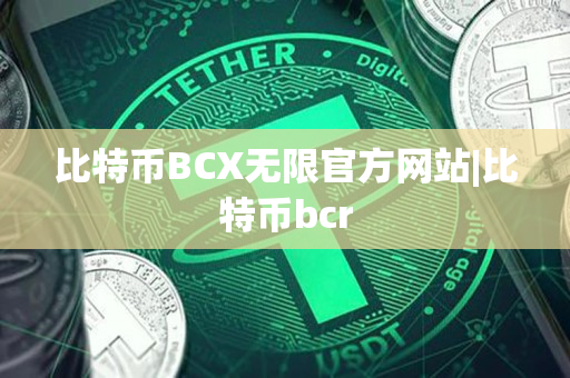 比特币BCX无限官方网站|比特币bcr