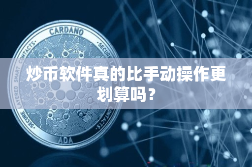 炒币软件真的比手动操作更划算吗? 炒币软件真的比手动操作更划算吗?