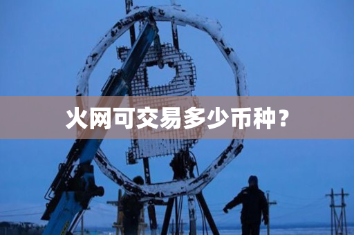 火网可交易多少币种？