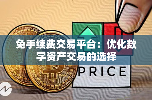 免手续费交易平台：优化数字资产交易的选择