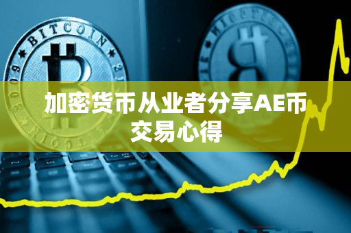加密货币从业者分享AE币交易心得 加密货币从业者分享AE币交易心得