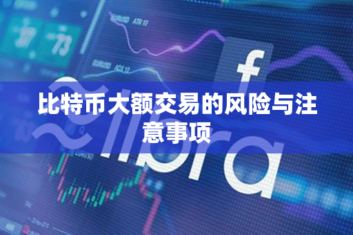 比特币大额交易的风险与注意事项 比特币大额交易的风险与注意事项
