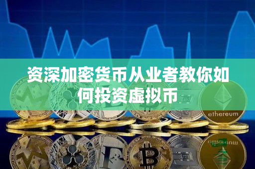 资深加密货币从业者教你如何投资虚拟币