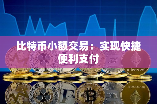 比特币小额交易：实现快捷便利支付