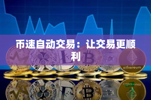 币速自动交易:让交易更顺利 币速自动交易:让交易更顺利