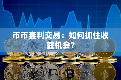 币币套利交易：如何抓住收益机会？