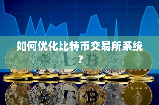 如何优化比特币交易所系统? 如何优化比特币交易所系统?