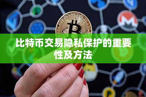 比特币交易隐私保护的重要性及方法 比特币交易隐私保护的重要性及方法
