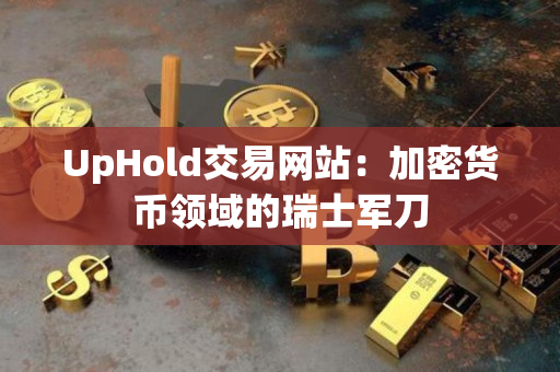 UpHold交易网站：加密货币领域的瑞士军刀