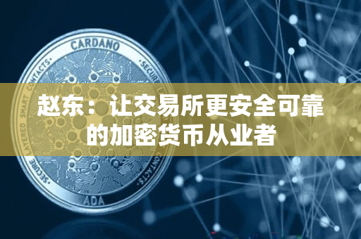 赵东:让交易所更安全可靠的加密货币从业者 赵东:让交易所更安全可靠的加密货币从业者