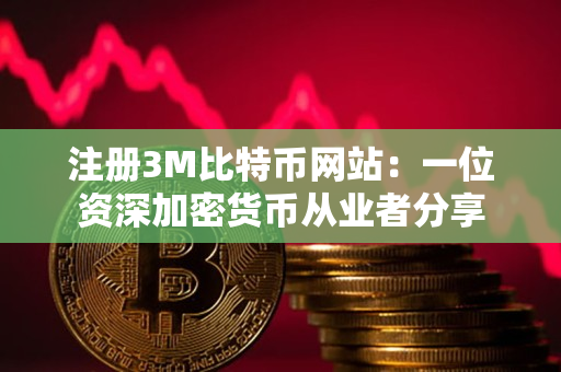 注册3M比特币网站:一位资深加密货币从业者分享 注册3M比特币网站:一位资深加密货币从业者分享