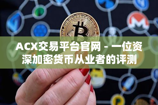 ACX交易平台官网 - 一位资深加密货币从业者的评测