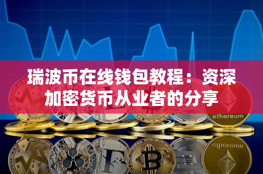 瑞波币在线钱包教程:资深加密货币从业者的分享 瑞波币在线钱包教程:资深加密货币从业者的分享