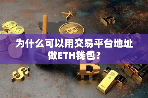 为什么可以用交易平台地址做ETH钱包? 为什么可以用交易平台地址做ETH钱包?