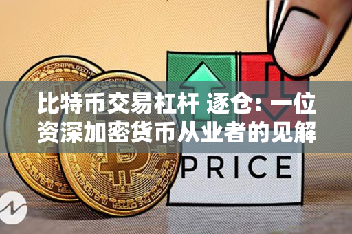 比特币交易杠杆 逐仓: 一位资深加密货币从业者的见解