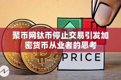 聚币网钛币停止交易引发加密货币从业者的思考 聚币网钛币停止交易引发加密货币从业者的思考