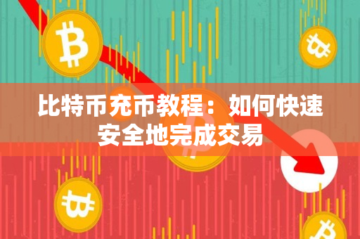 比特币充币教程：如何快速安全地完成交易