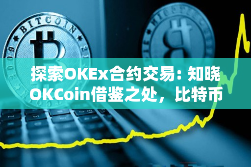 探索OKEx合约交易: 知晓OKCoin借鉴之处,比特币ETH期货交易等你解锁 探索OKEx合约交易: 知晓OKCoin借鉴之处,比特币ETH期货交易等你解锁
