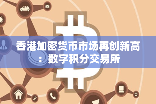 香港加密货币市场再创新高：数字积分交易所
