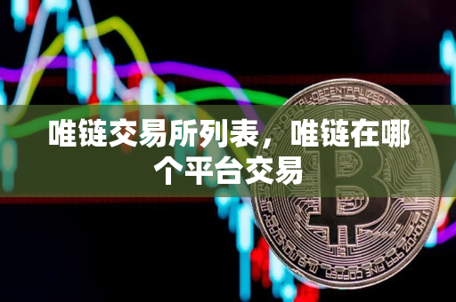 唯链交易所列表,唯链在哪个平台交易 唯链交易所列表,唯链在哪个平台交易