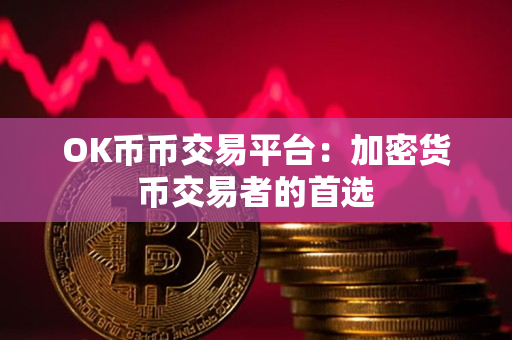 OK币币交易平台:加密货币交易者的首选 OK币币交易平台:加密货币交易者的首选