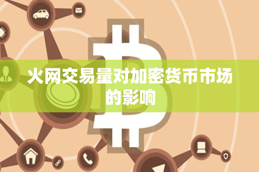 火网交易量对加密货币市场的影响 火网交易量对加密货币市场的影响