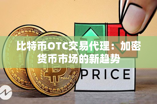 比特币OTC交易代理:加密货币市场的新趋势 比特币OTC交易代理:加密货币市场的新趋势