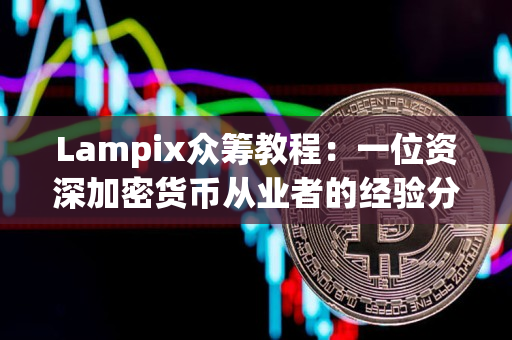 Lampix众筹教程:一位资深加密货币从业者的经验分享 Lampix众筹教程:一位资深加密货币从业者的经验分享
