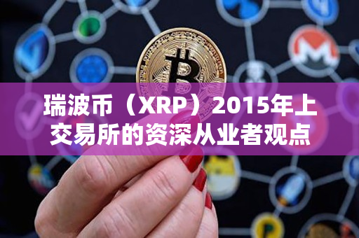 瑞波币(XRP)2015年上交易所的资深从业者观点 瑞波币(XRP)2015年上交易所的资深从业者观点