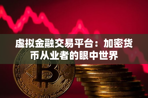 虚拟金融交易平台：加密货币从业者的眼中世界