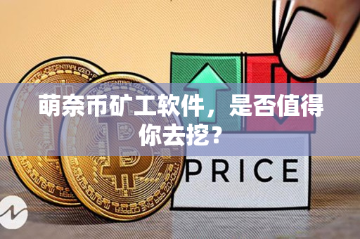 萌奈币矿工软件,是否值得你去挖? 萌奈币矿工软件,是否值得你去挖?
