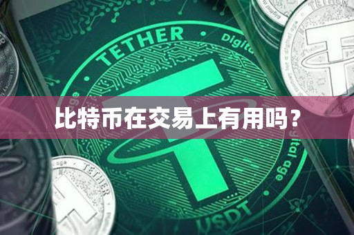 比特币在交易上有用吗？