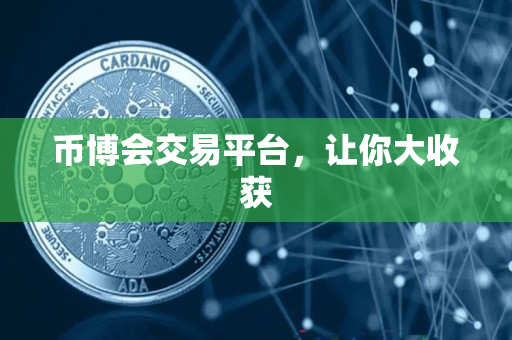币博会交易平台,让你大收获 币博会交易平台,让你大收获