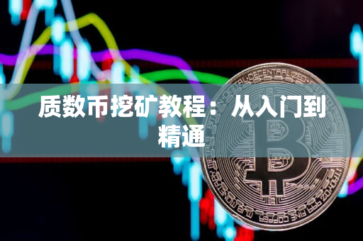 质数币挖矿教程:从入门到精通 质数币挖矿教程:从入门到精通