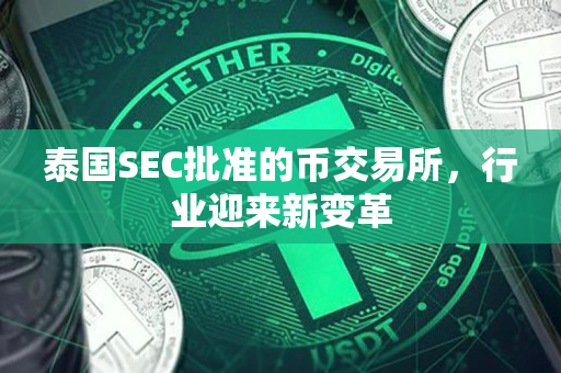 泰国SEC批准的币交易所,行业迎来新变革 泰国SEC批准的币交易所,行业迎来新变革