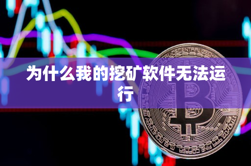 为什么我的挖矿软件无法运行 为什么我的挖矿软件无法运行