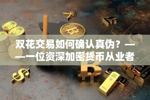 双花交易如何确认真伪？——一位资深加密货币从业者的解析