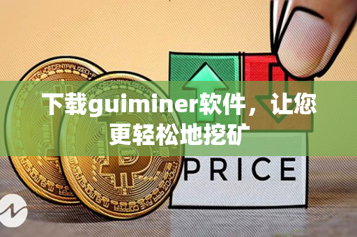 下载guiminer软件,让您更轻松地挖矿 下载guiminer软件,让您更轻松地挖矿