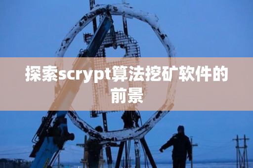 探索scrypt算法挖矿软件的前景 探索scrypt算法挖矿软件的前景