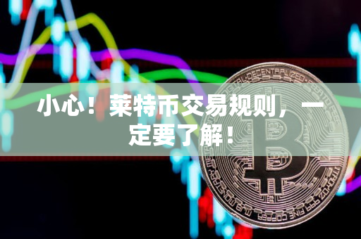 小心！莱特币交易规则，一定要了解！
