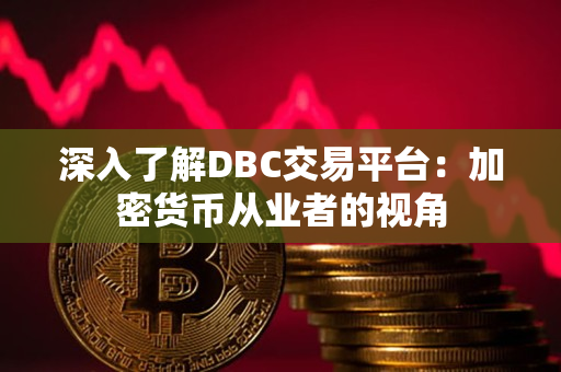 深入了解DBC交易平台:加密货币从业者的视角 深入了解DBC交易平台:加密货币从业者的视角