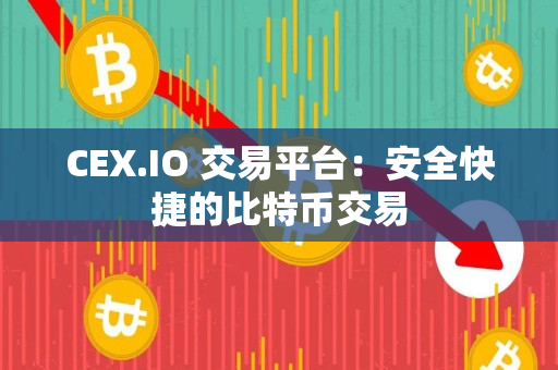 CEX.IO 交易平台：安全快捷的比特币交易
