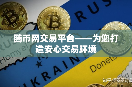 腾币网交易平台——为您打造安心交易环境 腾币网交易平台——为您打造安心交易环境